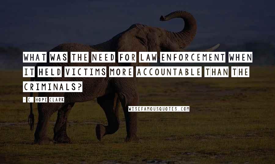 C. Hope Clark Quotes: What was the need for law enforcement when it held victims more accountable than the criminals?