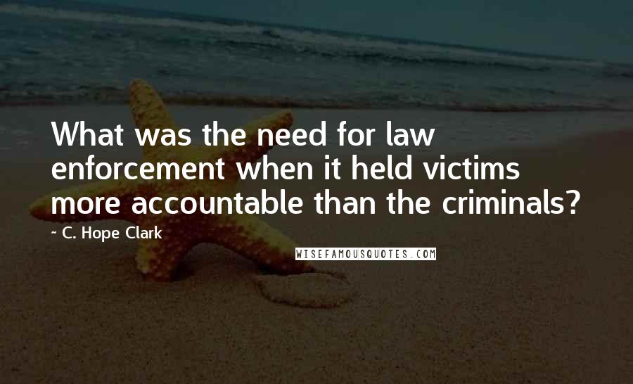 C. Hope Clark Quotes: What was the need for law enforcement when it held victims more accountable than the criminals?