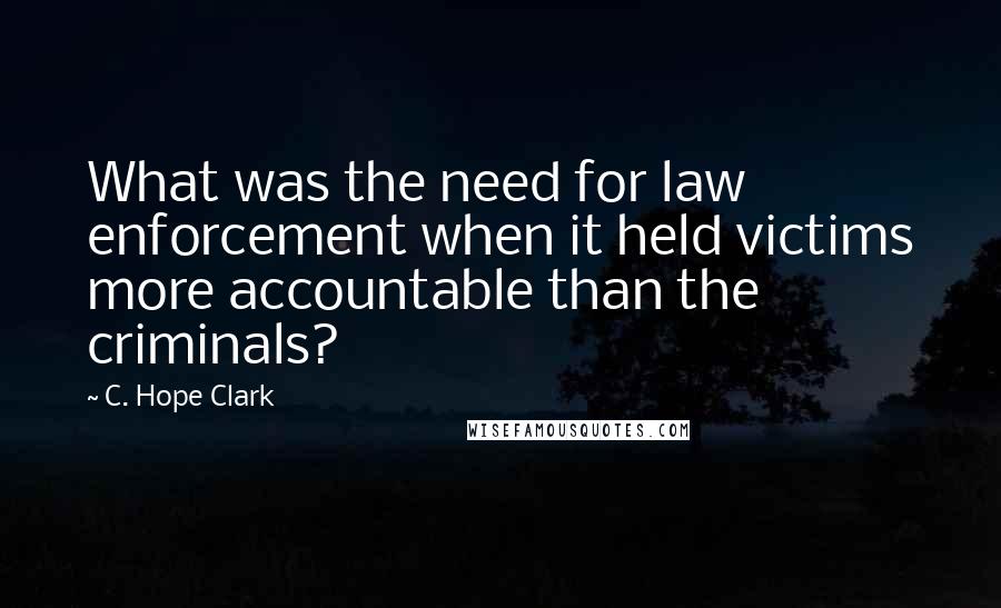 C. Hope Clark Quotes: What was the need for law enforcement when it held victims more accountable than the criminals?