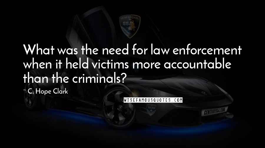C. Hope Clark Quotes: What was the need for law enforcement when it held victims more accountable than the criminals?