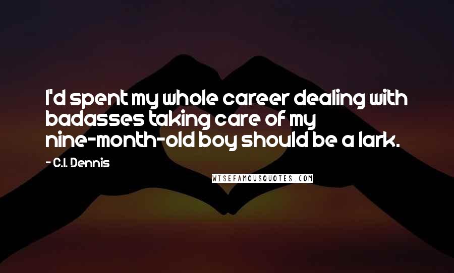 C.I. Dennis Quotes: I'd spent my whole career dealing with badasses taking care of my nine-month-old boy should be a lark.