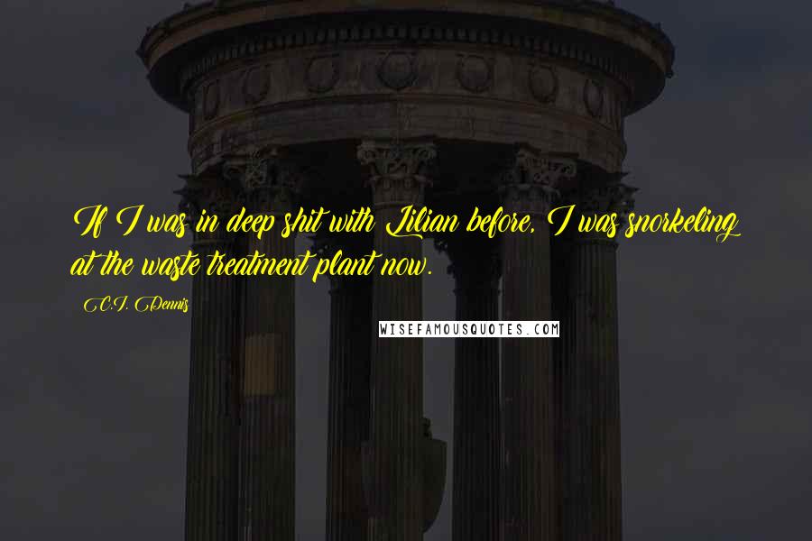 C.I. Dennis Quotes: If I was in deep shit with Lilian before, I was snorkeling at the waste treatment plant now.