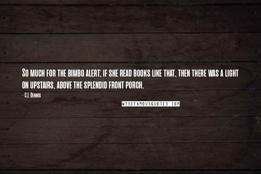 C.I. Dennis Quotes: So much for the bimbo alert; if she read books like that, then there was a light on upstairs, above the splendid front porch.