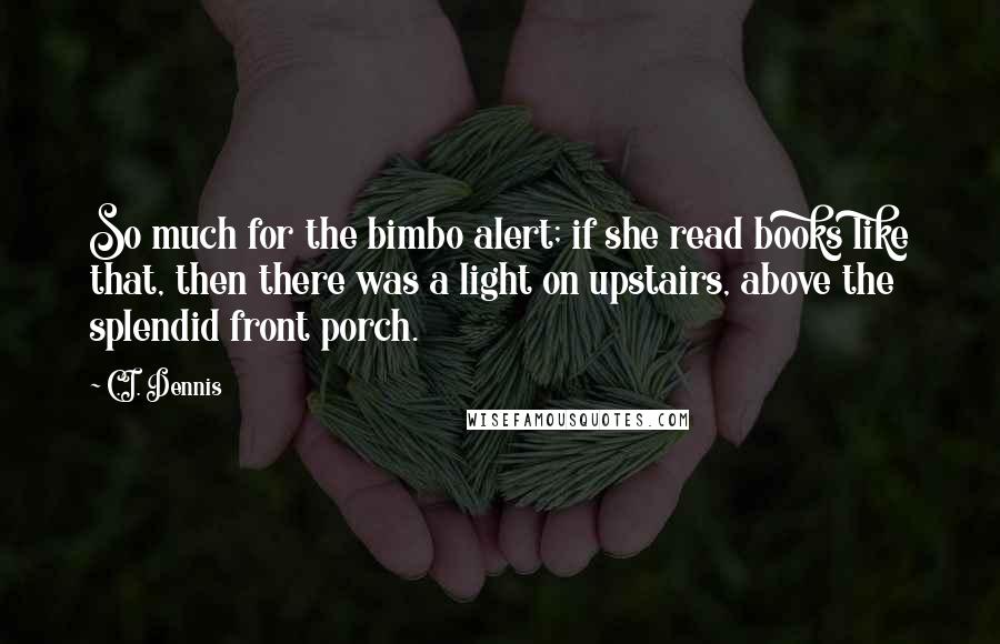 C.I. Dennis Quotes: So much for the bimbo alert; if she read books like that, then there was a light on upstairs, above the splendid front porch.