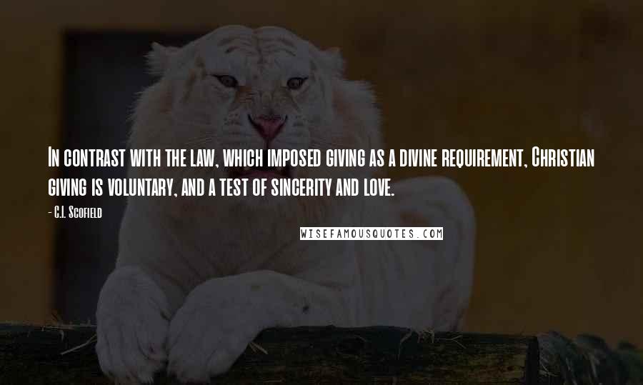 C.I. Scofield Quotes: In contrast with the law, which imposed giving as a divine requirement, Christian giving is voluntary, and a test of sincerity and love.