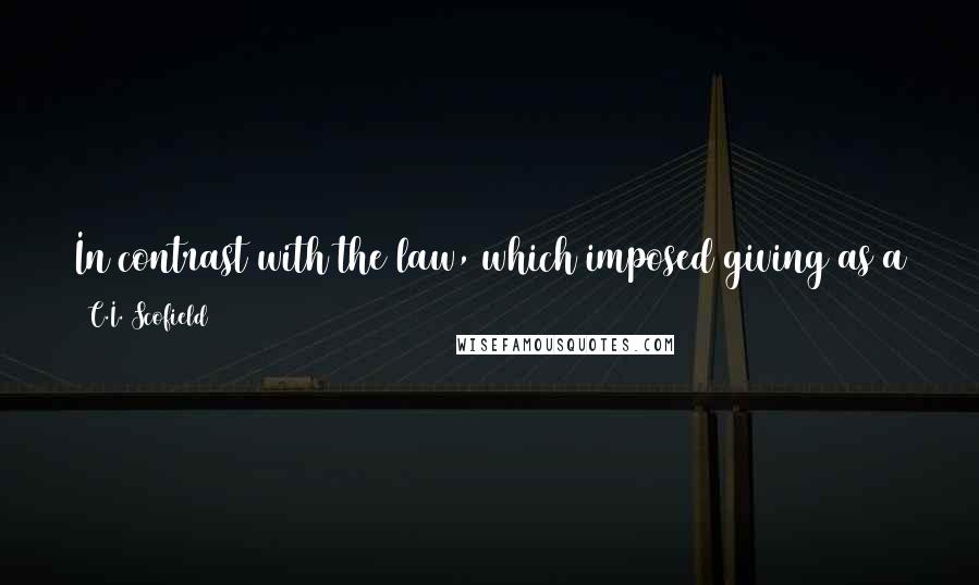 C.I. Scofield Quotes: In contrast with the law, which imposed giving as a divine requirement, Christian giving is voluntary, and a test of sincerity and love.