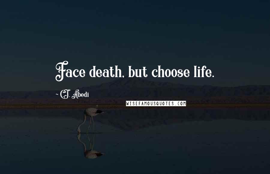 C.J. Abedi Quotes: Face death, but choose life.