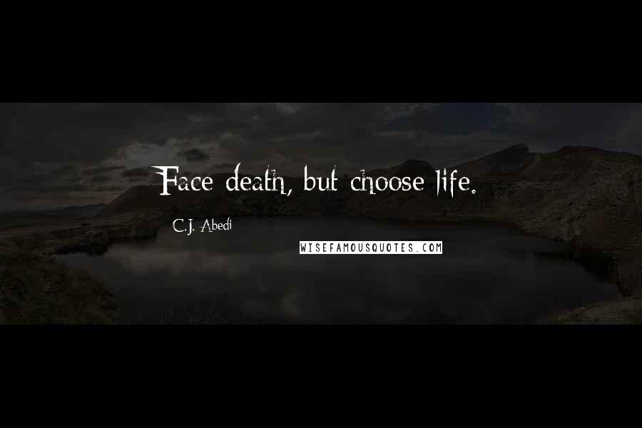 C.J. Abedi Quotes: Face death, but choose life.