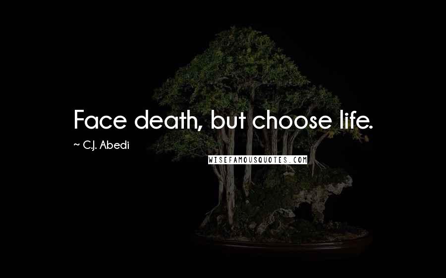 C.J. Abedi Quotes: Face death, but choose life.