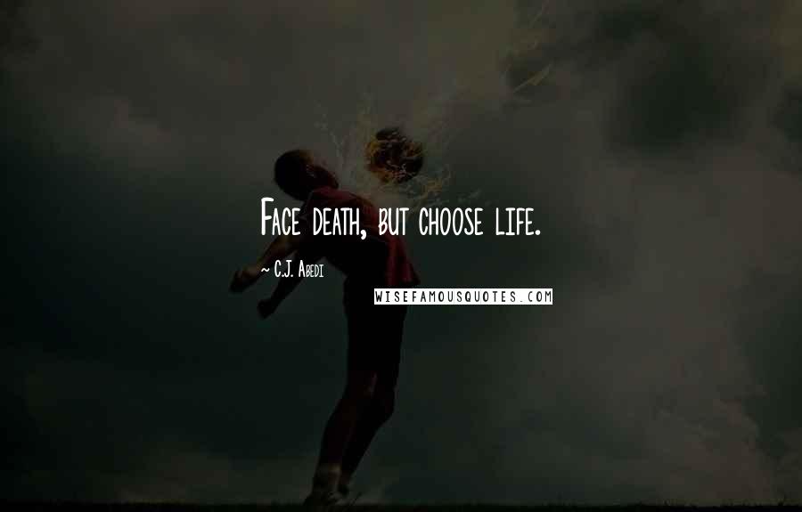 C.J. Abedi Quotes: Face death, but choose life.