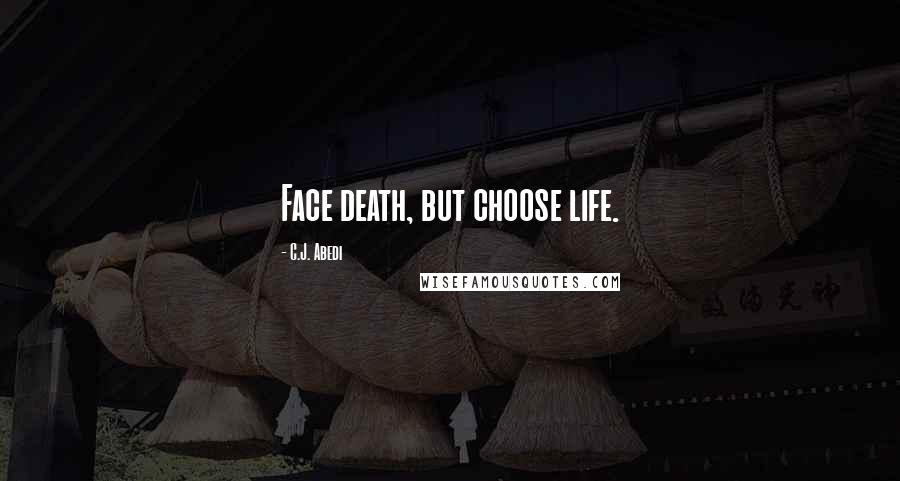 C.J. Abedi Quotes: Face death, but choose life.