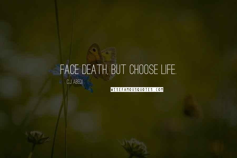 C.J. Abedi Quotes: Face death, but choose life.