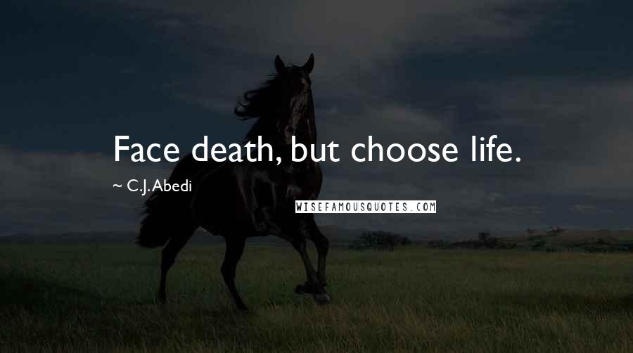C.J. Abedi Quotes: Face death, but choose life.
