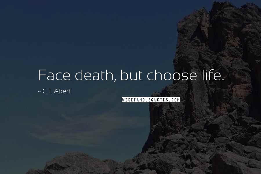C.J. Abedi Quotes: Face death, but choose life.