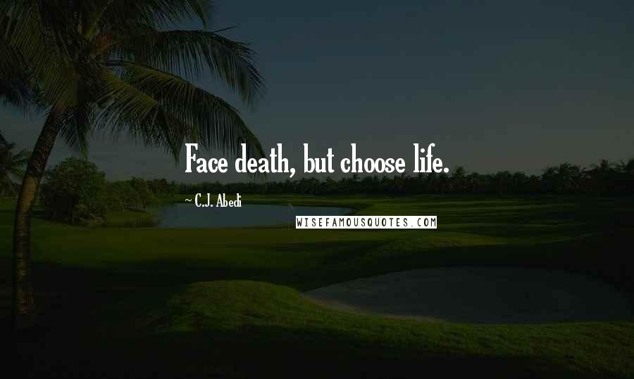 C.J. Abedi Quotes: Face death, but choose life.