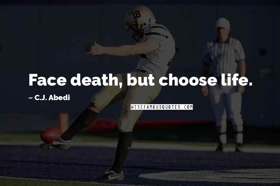 C.J. Abedi Quotes: Face death, but choose life.