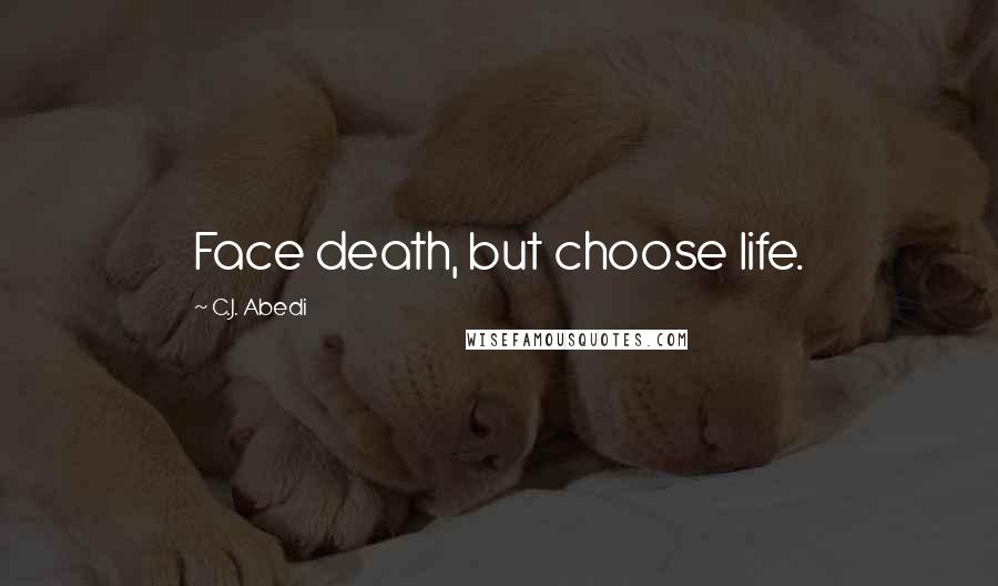 C.J. Abedi Quotes: Face death, but choose life.