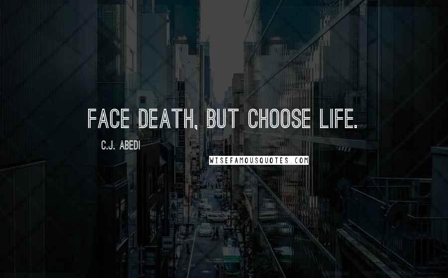 C.J. Abedi Quotes: Face death, but choose life.