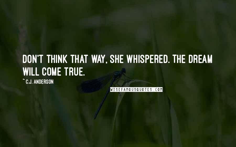 C.J. Anderson Quotes: Don't think that way, she whispered. The dream will come true.