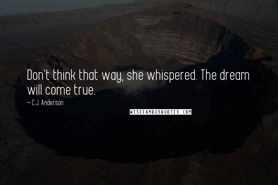 C.J. Anderson Quotes: Don't think that way, she whispered. The dream will come true.