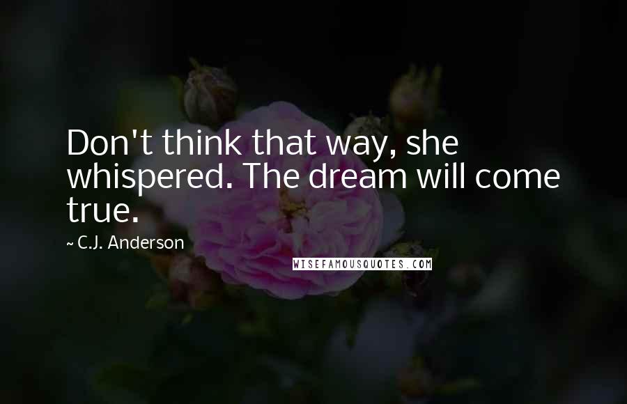 C.J. Anderson Quotes: Don't think that way, she whispered. The dream will come true.