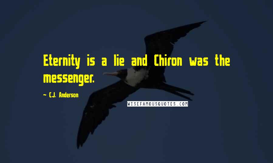 C.J. Anderson Quotes: Eternity is a lie and Chiron was the messenger.
