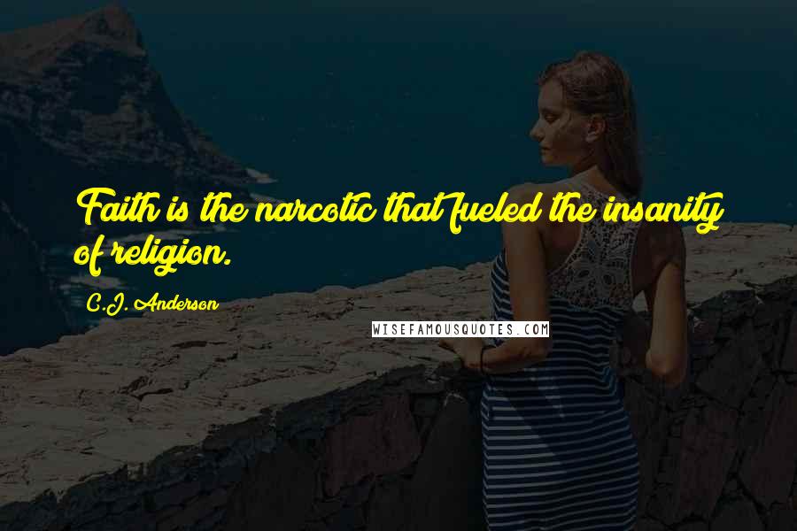 C.J. Anderson Quotes: Faith is the narcotic that fueled the insanity of religion.