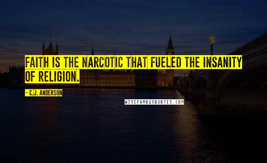 C.J. Anderson Quotes: Faith is the narcotic that fueled the insanity of religion.