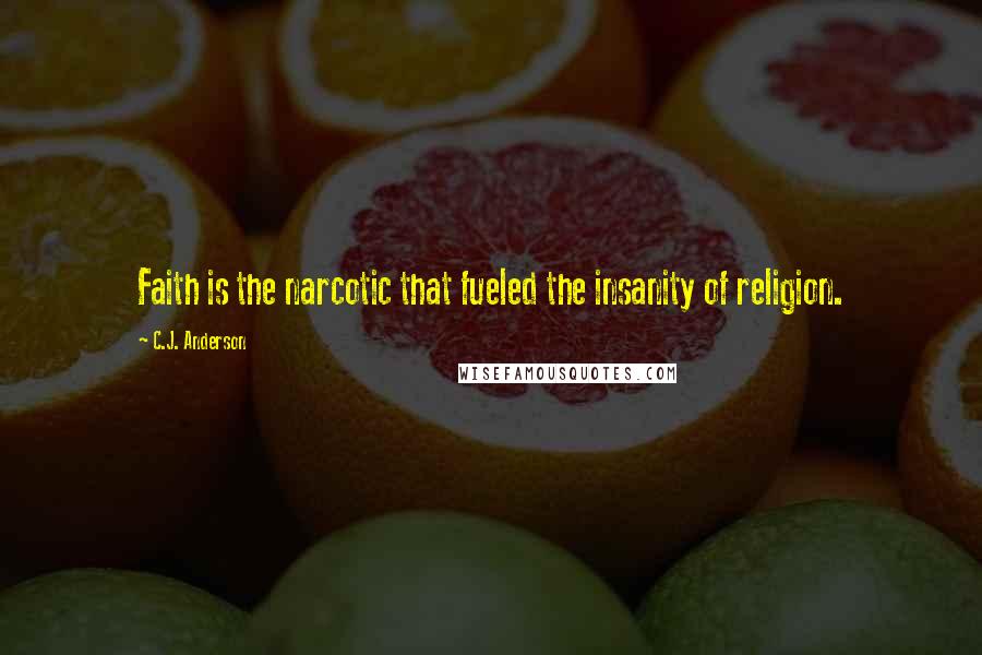 C.J. Anderson Quotes: Faith is the narcotic that fueled the insanity of religion.