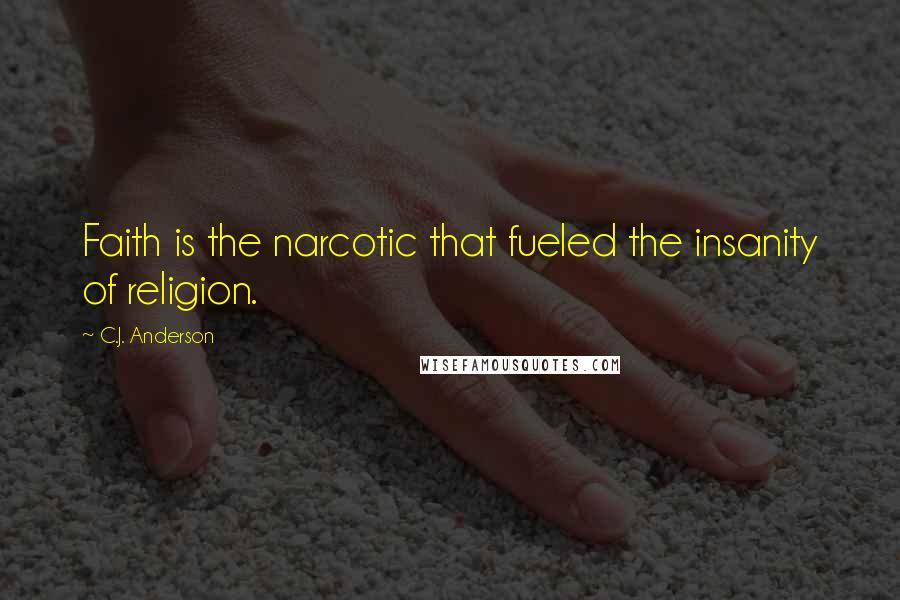 C.J. Anderson Quotes: Faith is the narcotic that fueled the insanity of religion.