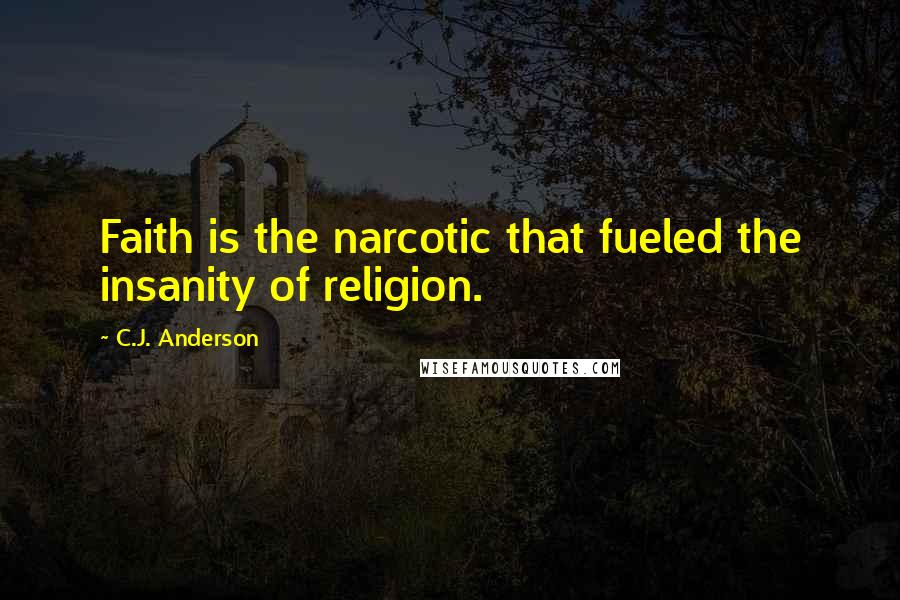 C.J. Anderson Quotes: Faith is the narcotic that fueled the insanity of religion.