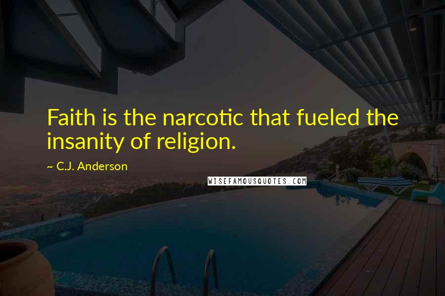 C.J. Anderson Quotes: Faith is the narcotic that fueled the insanity of religion.