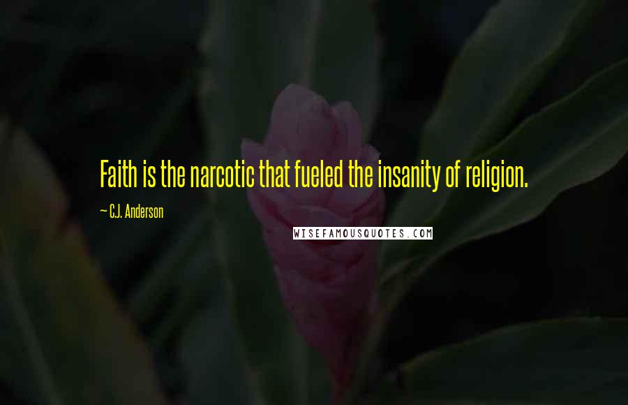 C.J. Anderson Quotes: Faith is the narcotic that fueled the insanity of religion.