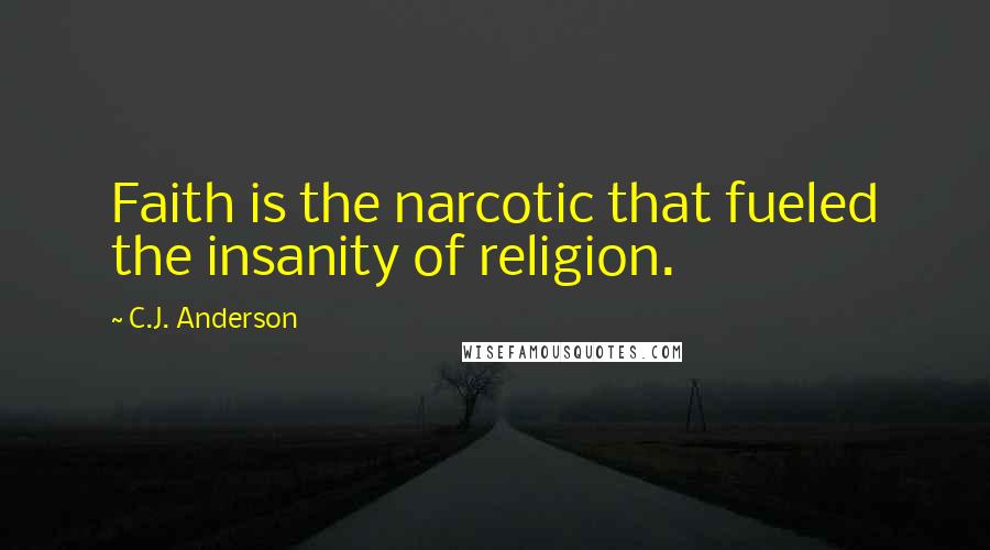 C.J. Anderson Quotes: Faith is the narcotic that fueled the insanity of religion.