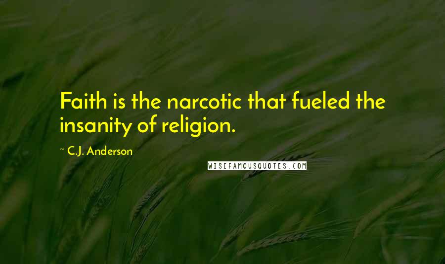 C.J. Anderson Quotes: Faith is the narcotic that fueled the insanity of religion.