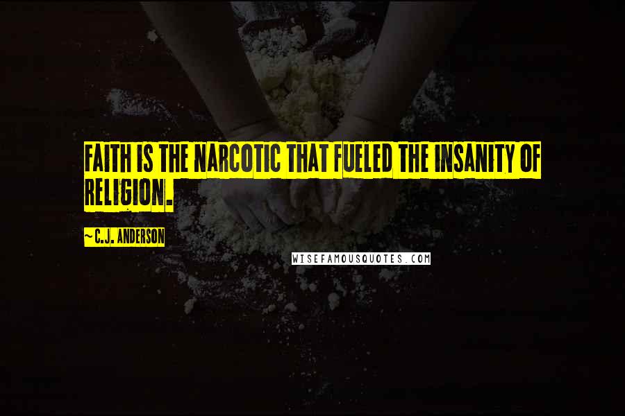 C.J. Anderson Quotes: Faith is the narcotic that fueled the insanity of religion.