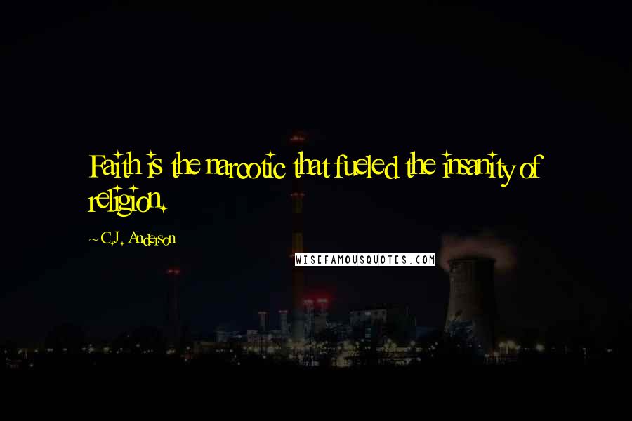 C.J. Anderson Quotes: Faith is the narcotic that fueled the insanity of religion.