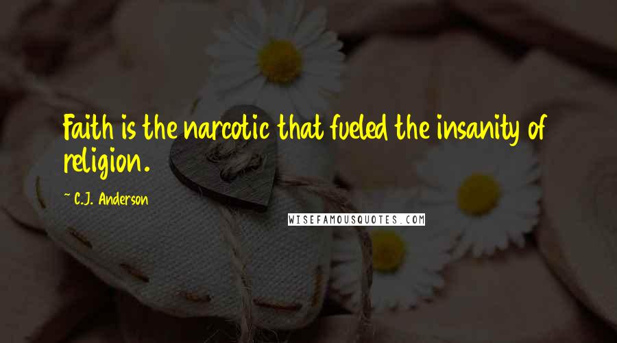 C.J. Anderson Quotes: Faith is the narcotic that fueled the insanity of religion.