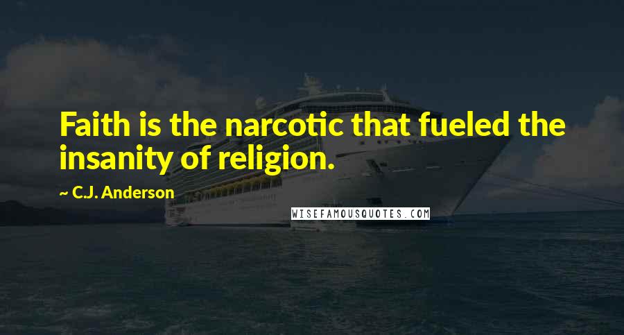 C.J. Anderson Quotes: Faith is the narcotic that fueled the insanity of religion.