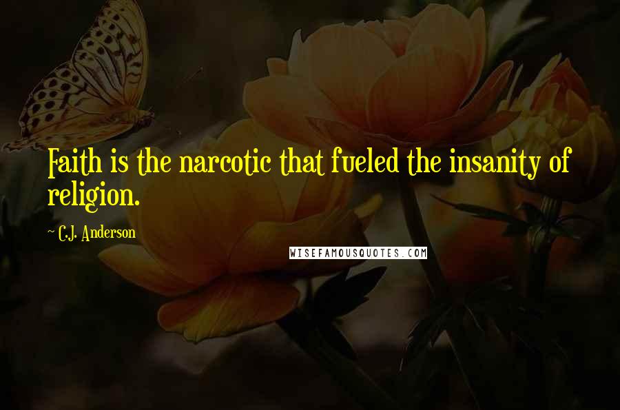 C.J. Anderson Quotes: Faith is the narcotic that fueled the insanity of religion.