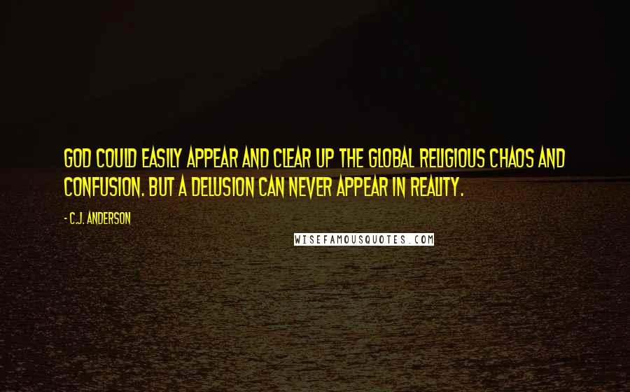 C.J. Anderson Quotes: God could easily appear and clear up the global religious chaos and confusion. But a delusion can never appear in reality.