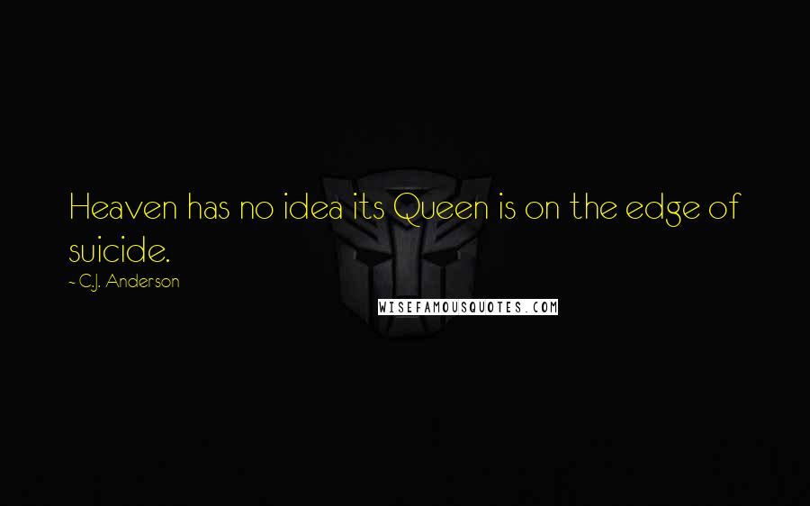 C.J. Anderson Quotes: Heaven has no idea its Queen is on the edge of suicide.