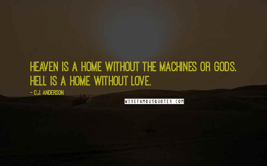 C.J. Anderson Quotes: Heaven is a home without the machines or gods. Hell is a home without love.