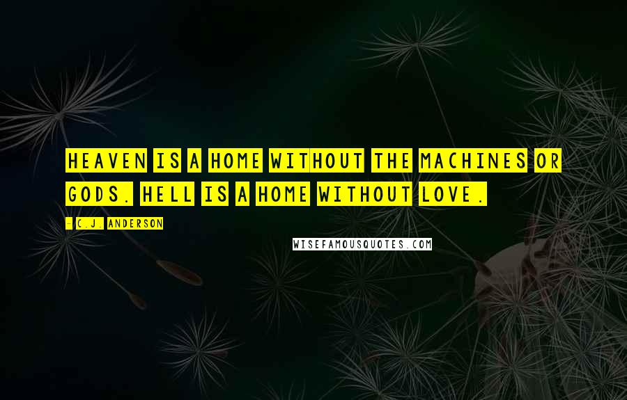 C.J. Anderson Quotes: Heaven is a home without the machines or gods. Hell is a home without love.