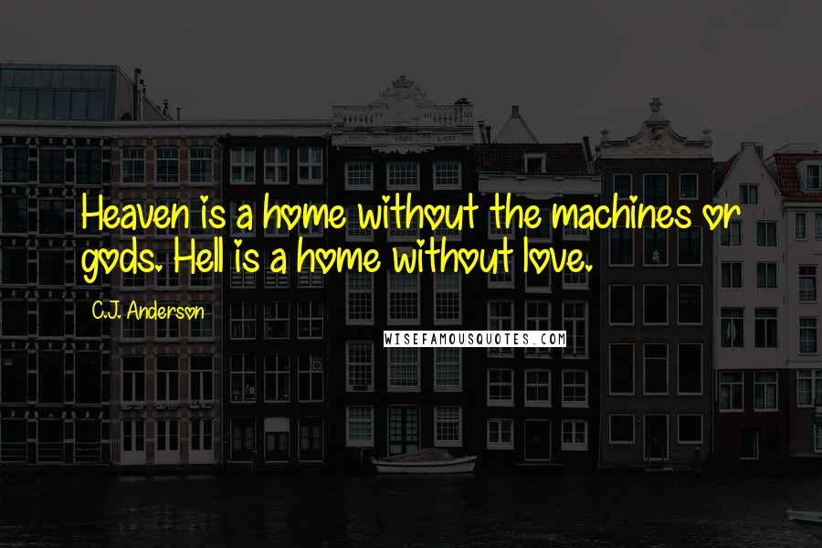 C.J. Anderson Quotes: Heaven is a home without the machines or gods. Hell is a home without love.