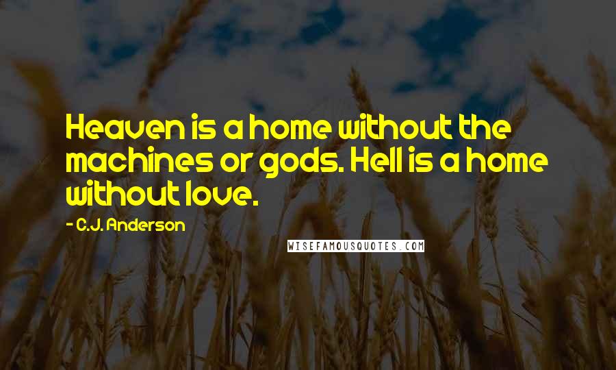 C.J. Anderson Quotes: Heaven is a home without the machines or gods. Hell is a home without love.