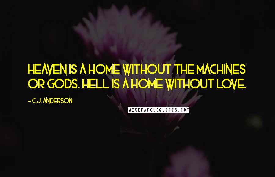 C.J. Anderson Quotes: Heaven is a home without the machines or gods. Hell is a home without love.