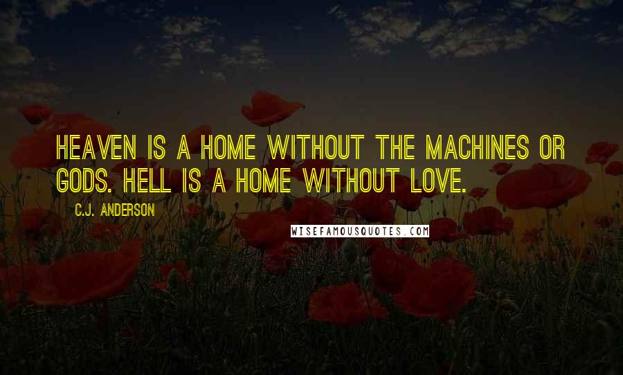 C.J. Anderson Quotes: Heaven is a home without the machines or gods. Hell is a home without love.