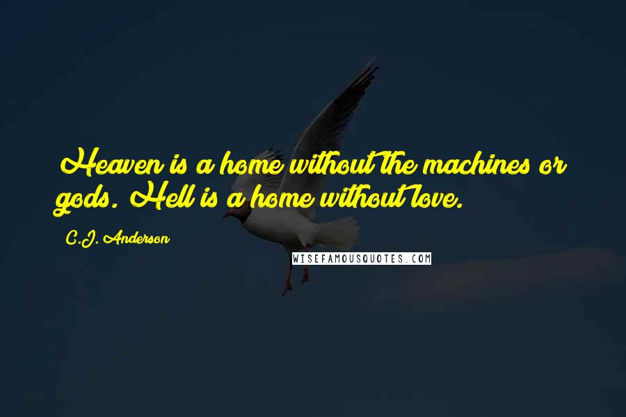 C.J. Anderson Quotes: Heaven is a home without the machines or gods. Hell is a home without love.