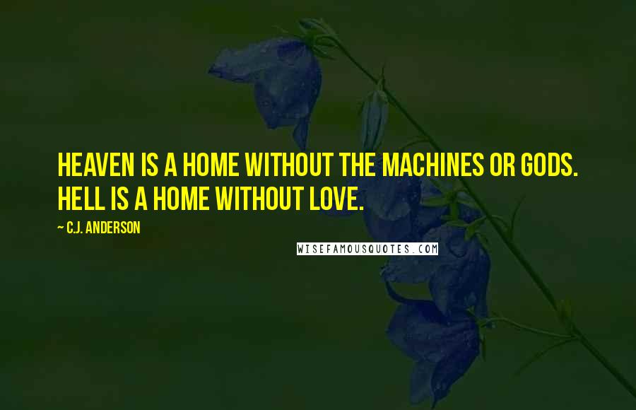 C.J. Anderson Quotes: Heaven is a home without the machines or gods. Hell is a home without love.